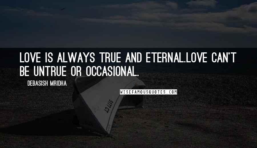 Debasish Mridha Quotes: Love is always true and eternal.Love can't be untrue or occasional.