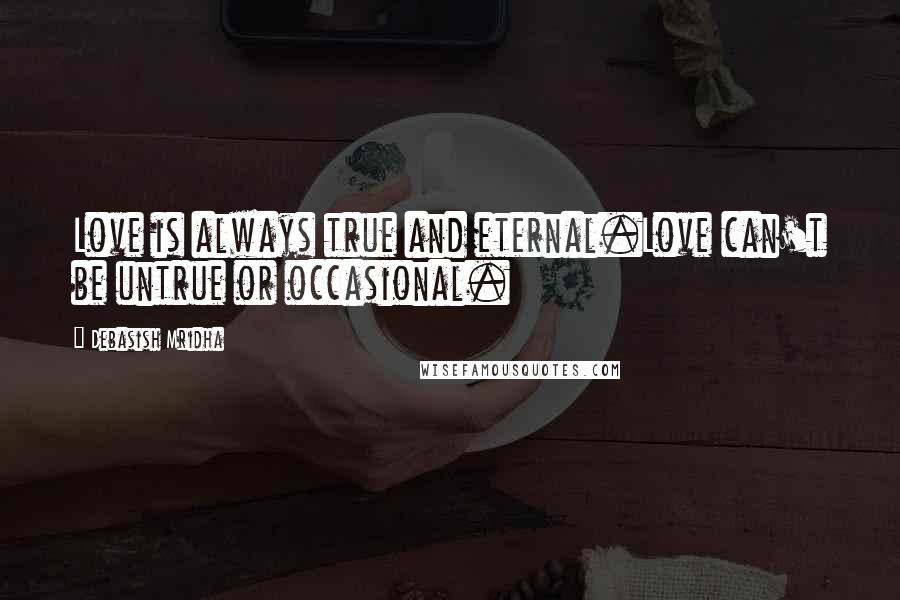 Debasish Mridha Quotes: Love is always true and eternal.Love can't be untrue or occasional.