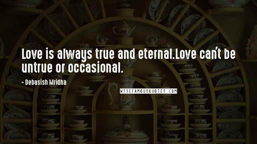 Debasish Mridha Quotes: Love is always true and eternal.Love can't be untrue or occasional.