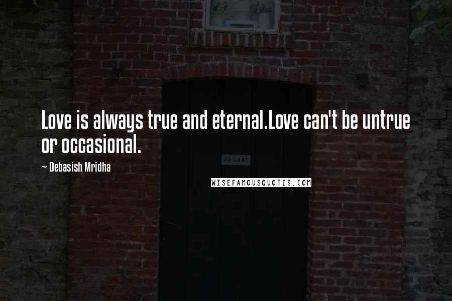 Debasish Mridha Quotes: Love is always true and eternal.Love can't be untrue or occasional.