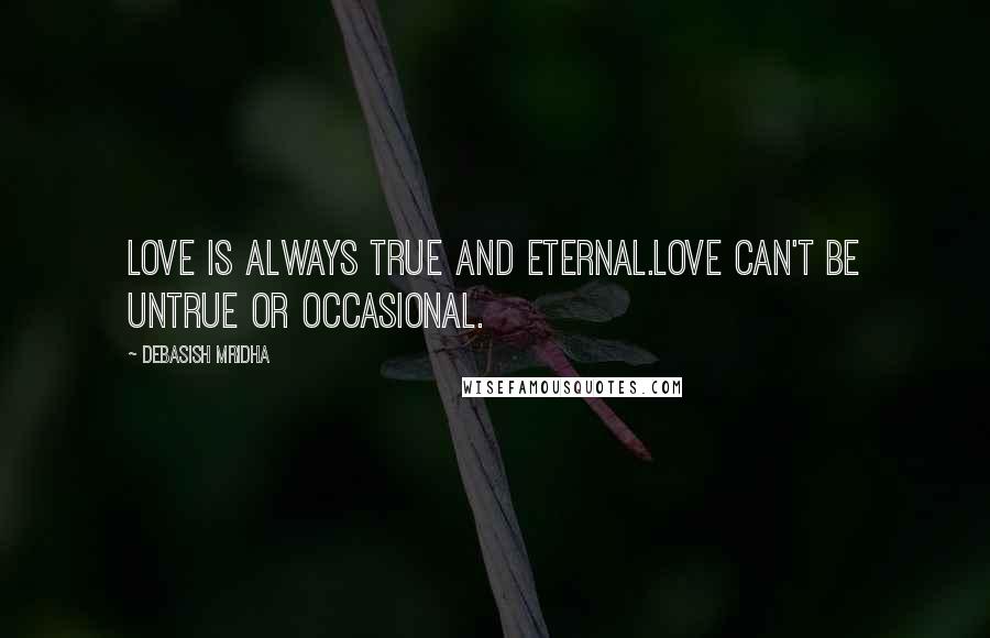 Debasish Mridha Quotes: Love is always true and eternal.Love can't be untrue or occasional.