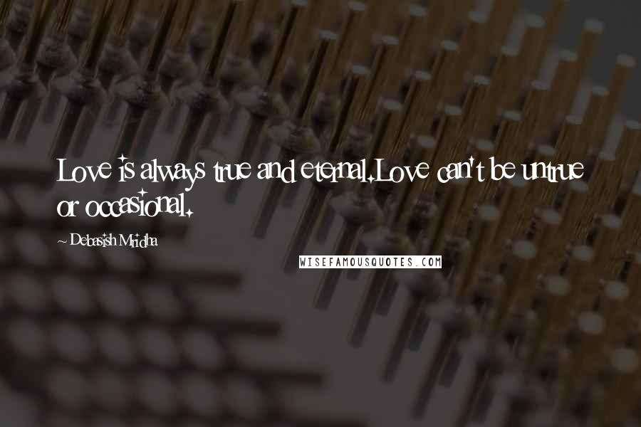 Debasish Mridha Quotes: Love is always true and eternal.Love can't be untrue or occasional.