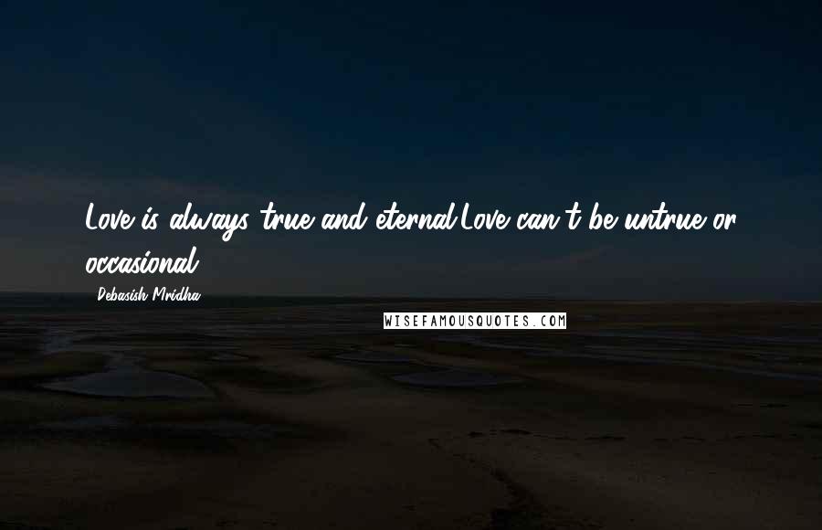 Debasish Mridha Quotes: Love is always true and eternal.Love can't be untrue or occasional.