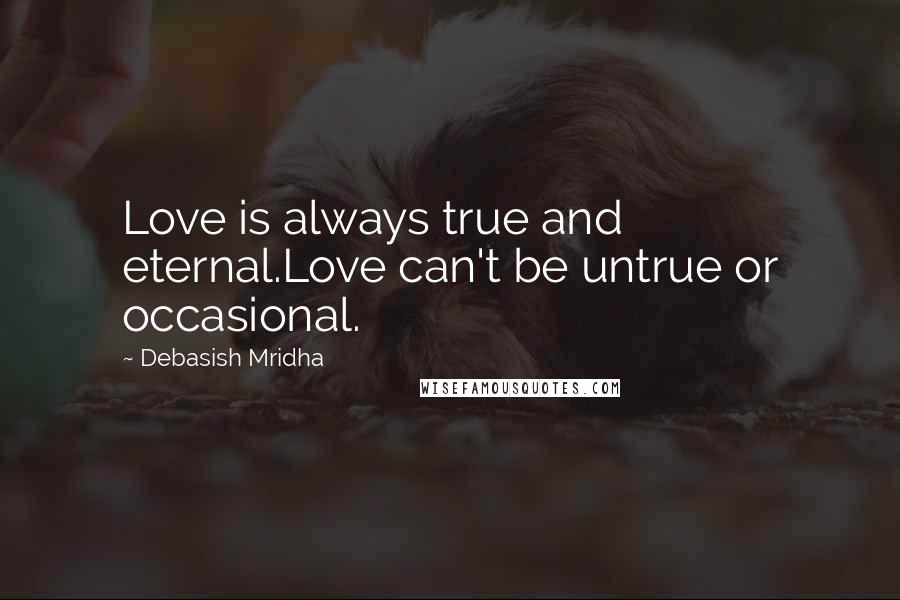 Debasish Mridha Quotes: Love is always true and eternal.Love can't be untrue or occasional.