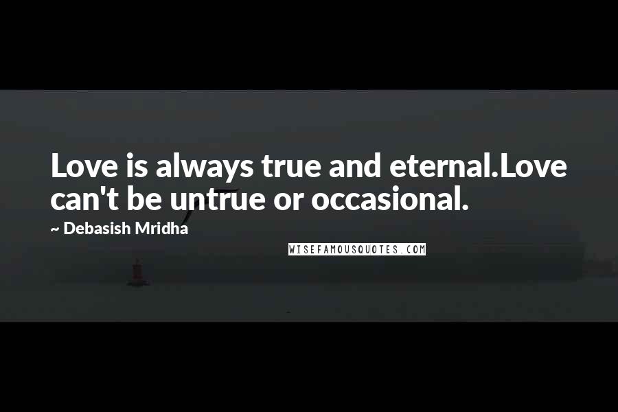 Debasish Mridha Quotes: Love is always true and eternal.Love can't be untrue or occasional.