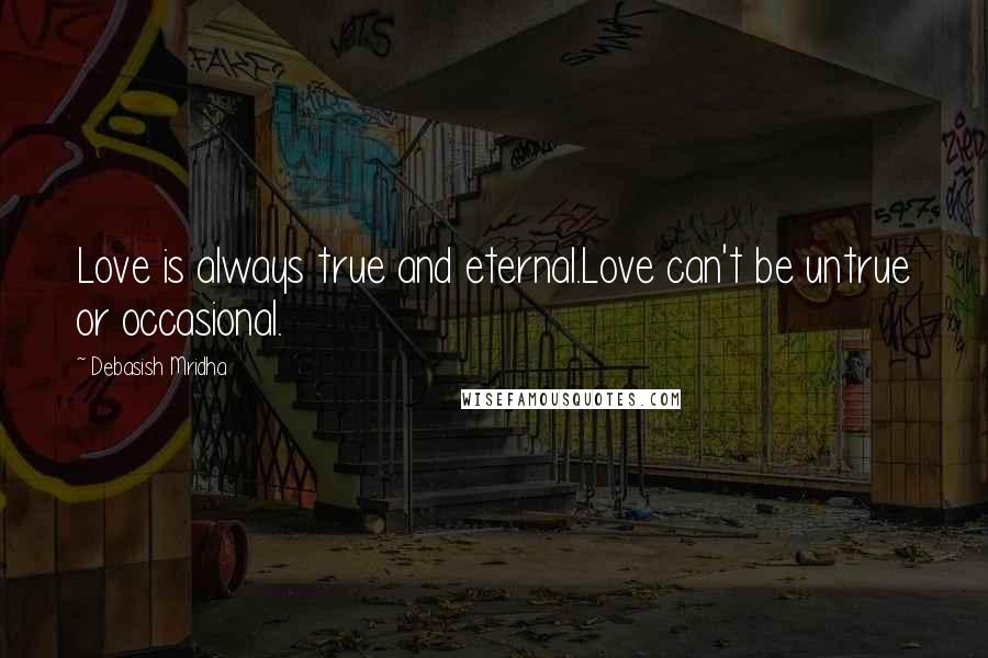 Debasish Mridha Quotes: Love is always true and eternal.Love can't be untrue or occasional.