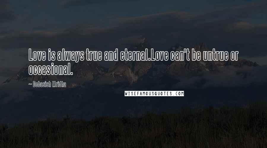 Debasish Mridha Quotes: Love is always true and eternal.Love can't be untrue or occasional.