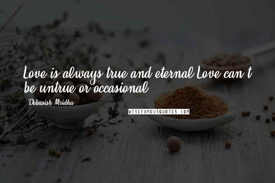 Debasish Mridha Quotes: Love is always true and eternal.Love can't be untrue or occasional.