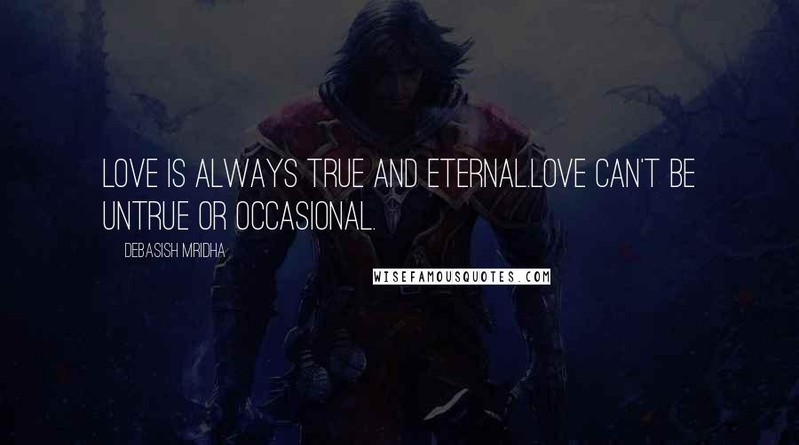 Debasish Mridha Quotes: Love is always true and eternal.Love can't be untrue or occasional.