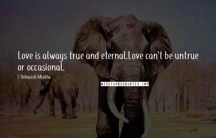 Debasish Mridha Quotes: Love is always true and eternal.Love can't be untrue or occasional.