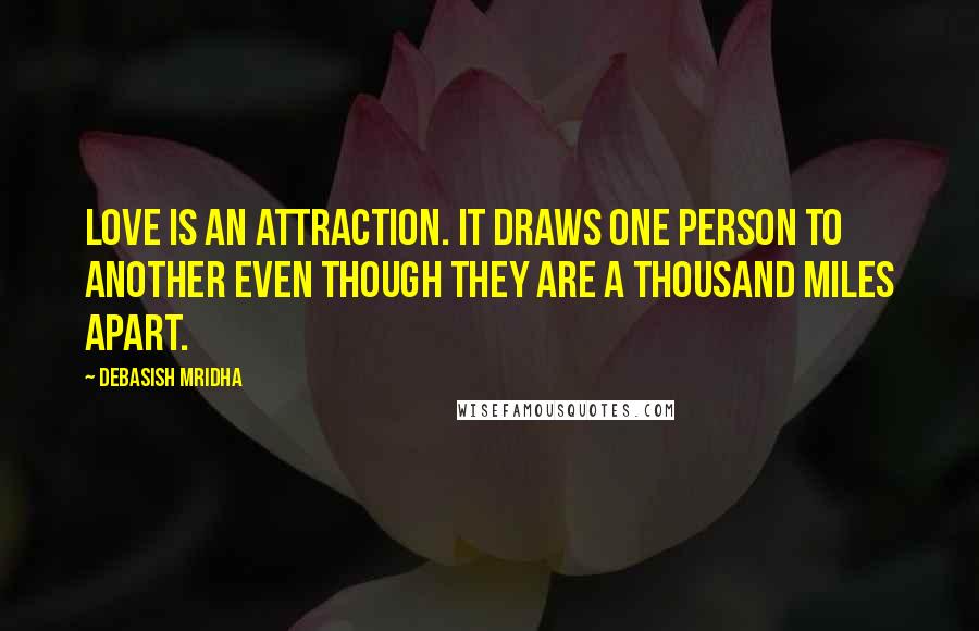 Debasish Mridha Quotes: Love is an attraction. It draws one person to another even though they are a thousand miles apart.