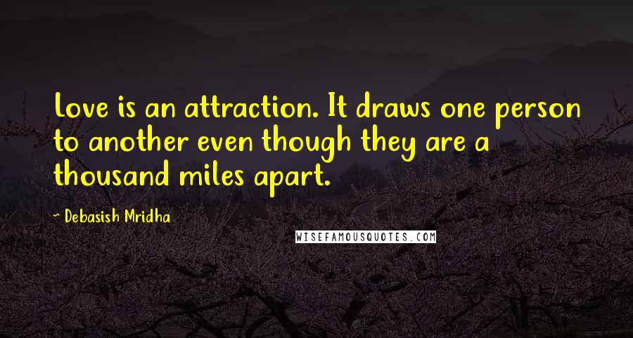 Debasish Mridha Quotes: Love is an attraction. It draws one person to another even though they are a thousand miles apart.