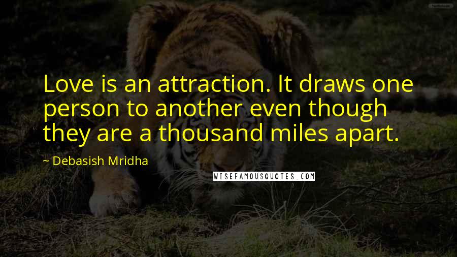 Debasish Mridha Quotes: Love is an attraction. It draws one person to another even though they are a thousand miles apart.