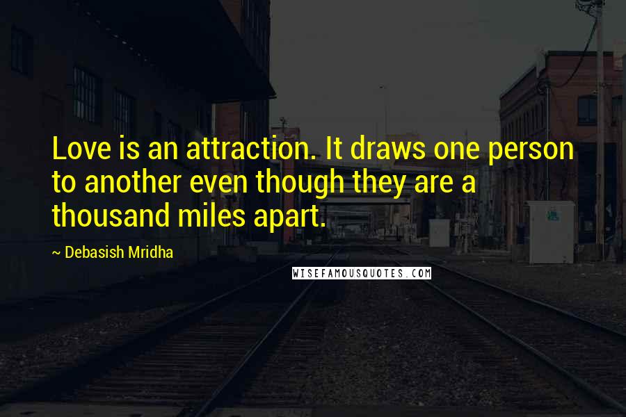 Debasish Mridha Quotes: Love is an attraction. It draws one person to another even though they are a thousand miles apart.