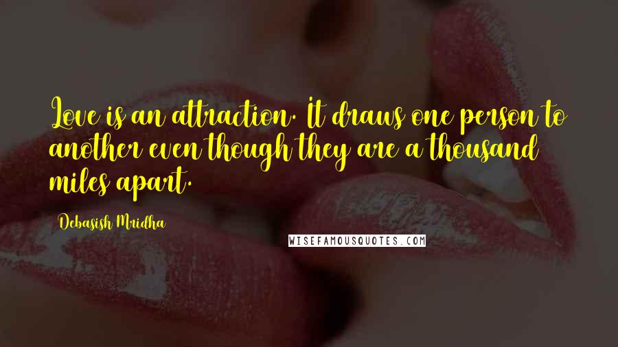 Debasish Mridha Quotes: Love is an attraction. It draws one person to another even though they are a thousand miles apart.