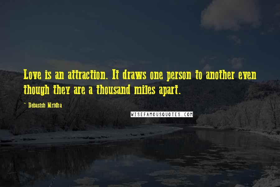 Debasish Mridha Quotes: Love is an attraction. It draws one person to another even though they are a thousand miles apart.