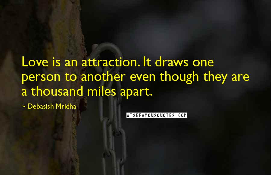 Debasish Mridha Quotes: Love is an attraction. It draws one person to another even though they are a thousand miles apart.