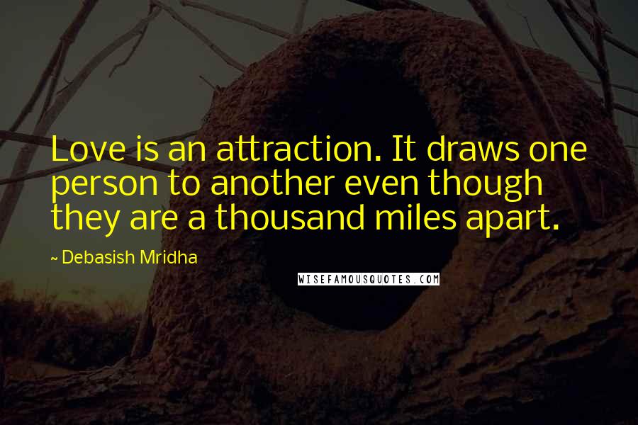 Debasish Mridha Quotes: Love is an attraction. It draws one person to another even though they are a thousand miles apart.