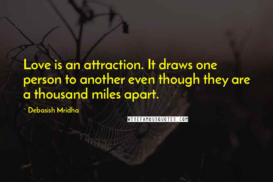 Debasish Mridha Quotes: Love is an attraction. It draws one person to another even though they are a thousand miles apart.