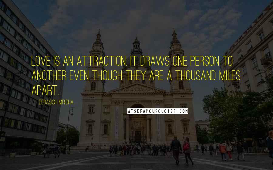 Debasish Mridha Quotes: Love is an attraction. It draws one person to another even though they are a thousand miles apart.