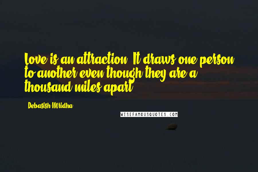 Debasish Mridha Quotes: Love is an attraction. It draws one person to another even though they are a thousand miles apart.