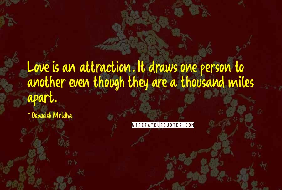 Debasish Mridha Quotes: Love is an attraction. It draws one person to another even though they are a thousand miles apart.