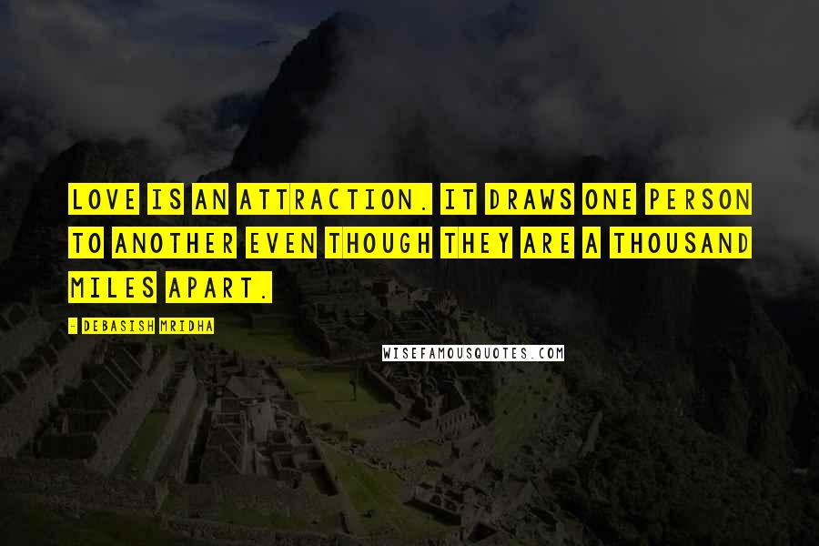 Debasish Mridha Quotes: Love is an attraction. It draws one person to another even though they are a thousand miles apart.