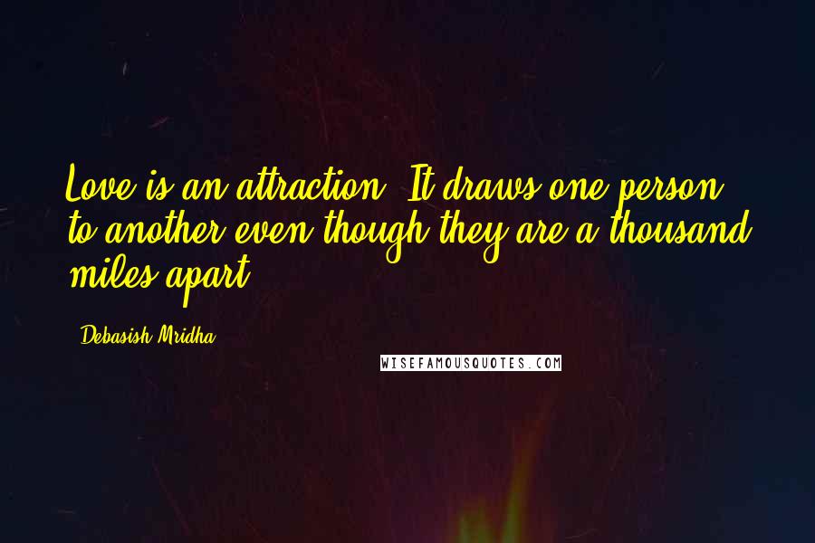 Debasish Mridha Quotes: Love is an attraction. It draws one person to another even though they are a thousand miles apart.