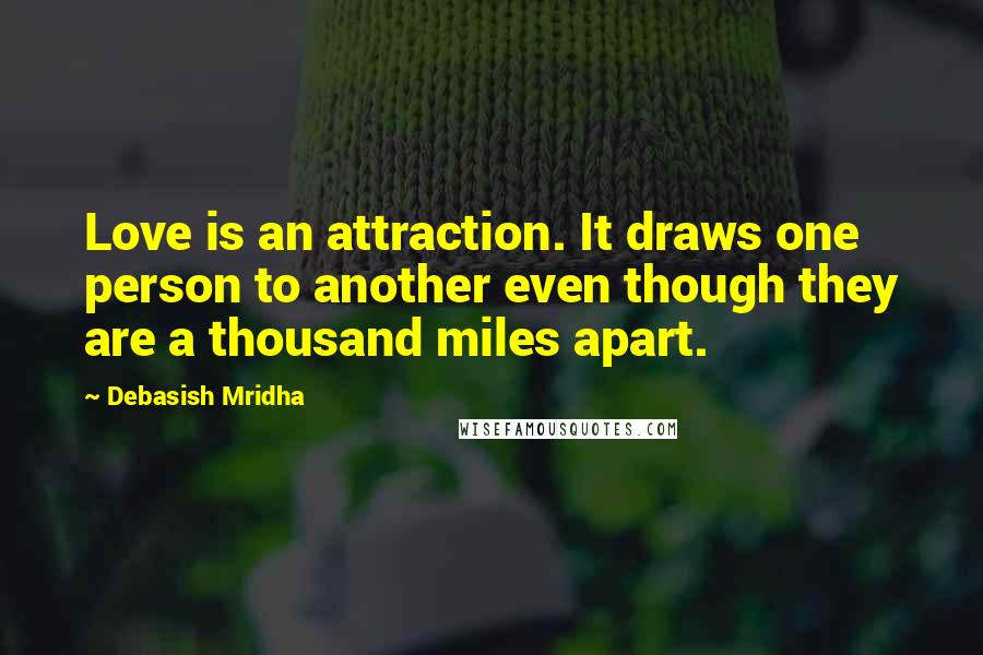 Debasish Mridha Quotes: Love is an attraction. It draws one person to another even though they are a thousand miles apart.