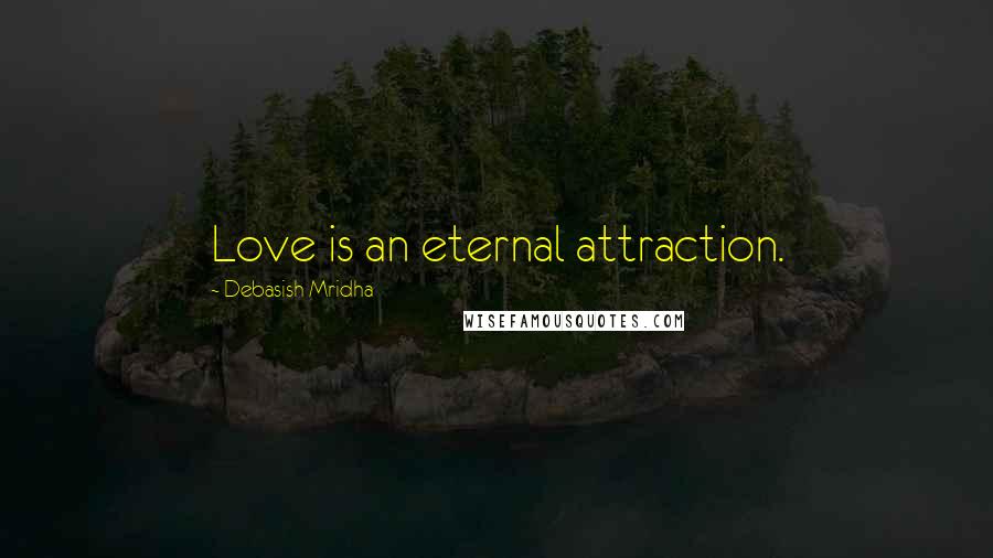 Debasish Mridha Quotes: Love is an eternal attraction.