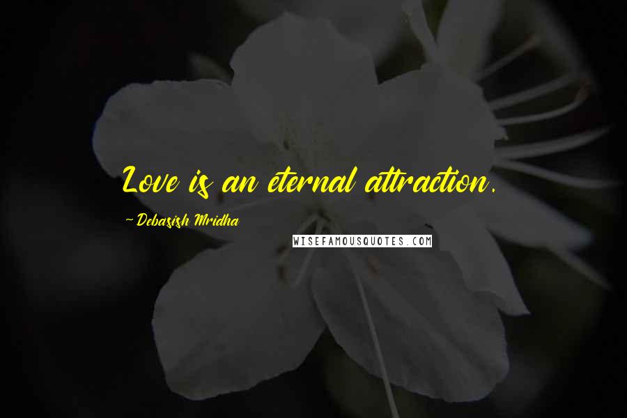 Debasish Mridha Quotes: Love is an eternal attraction.