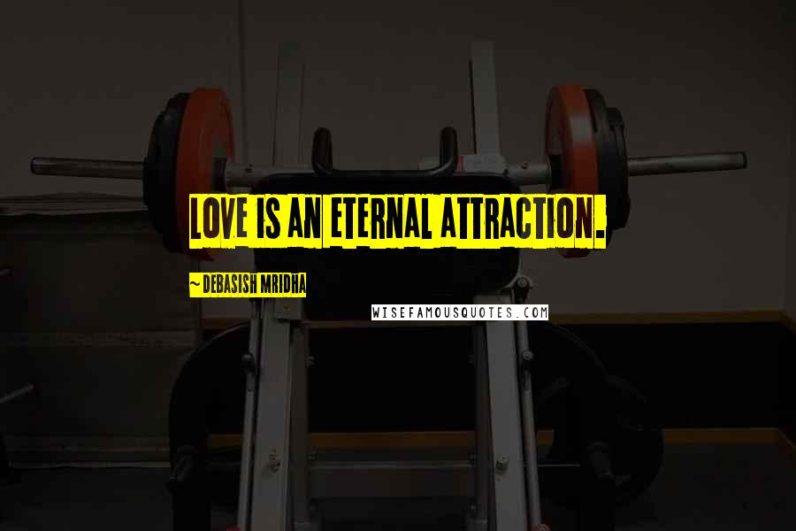 Debasish Mridha Quotes: Love is an eternal attraction.