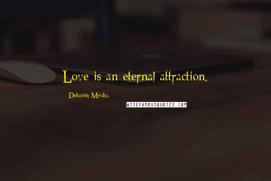 Debasish Mridha Quotes: Love is an eternal attraction.