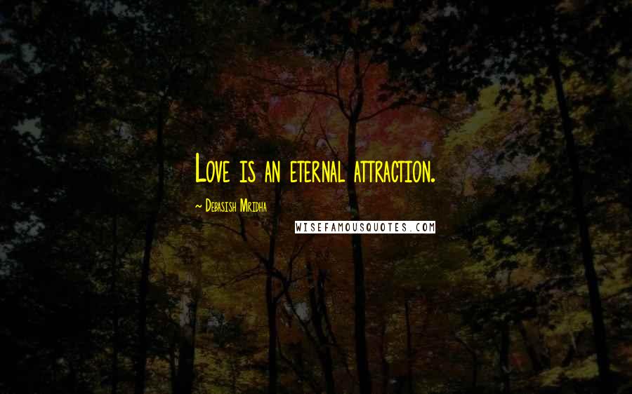 Debasish Mridha Quotes: Love is an eternal attraction.