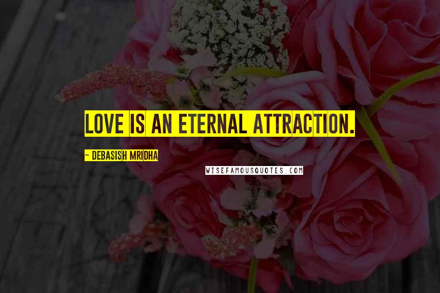 Debasish Mridha Quotes: Love is an eternal attraction.