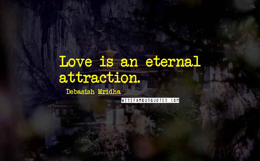 Debasish Mridha Quotes: Love is an eternal attraction.