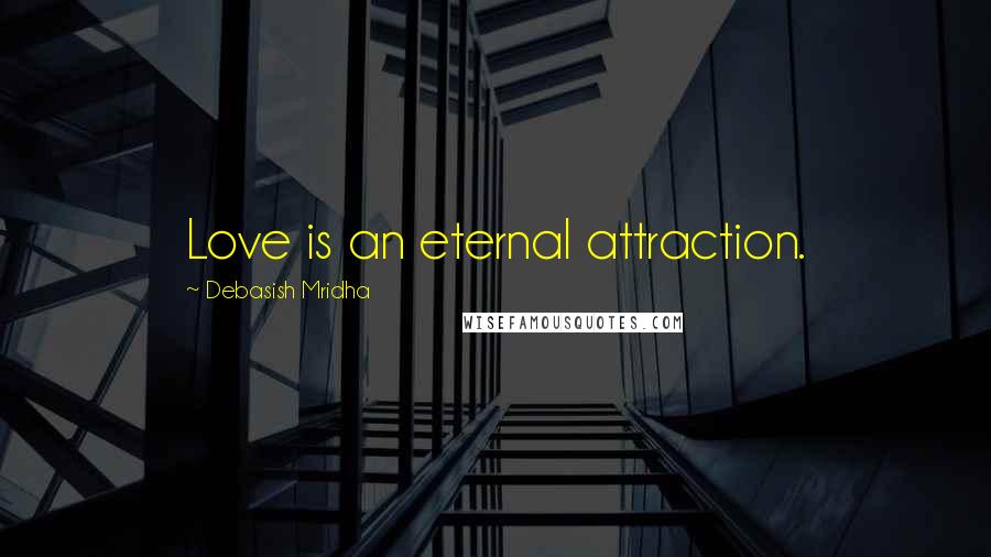 Debasish Mridha Quotes: Love is an eternal attraction.