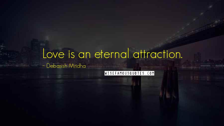 Debasish Mridha Quotes: Love is an eternal attraction.