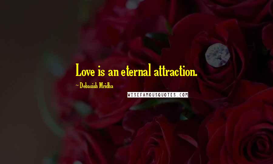 Debasish Mridha Quotes: Love is an eternal attraction.