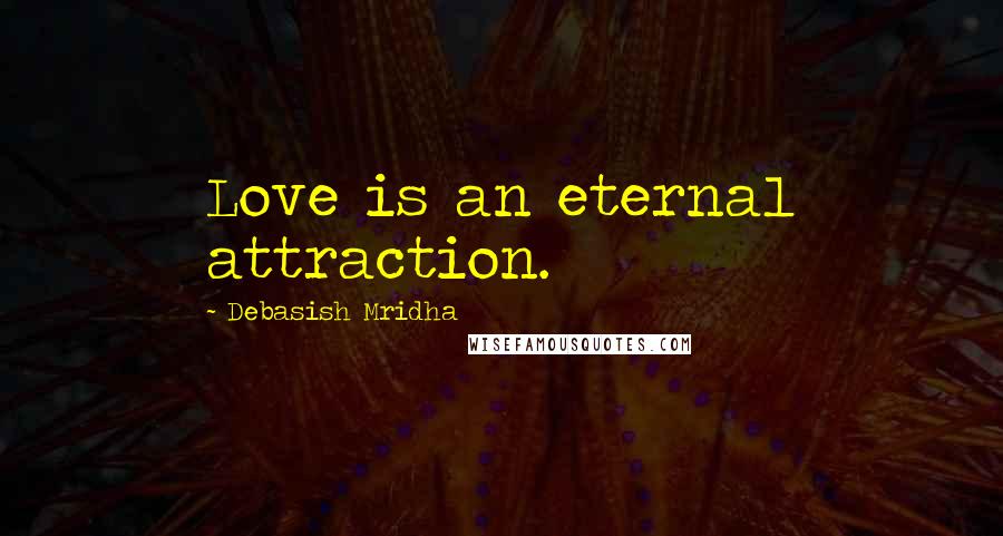 Debasish Mridha Quotes: Love is an eternal attraction.