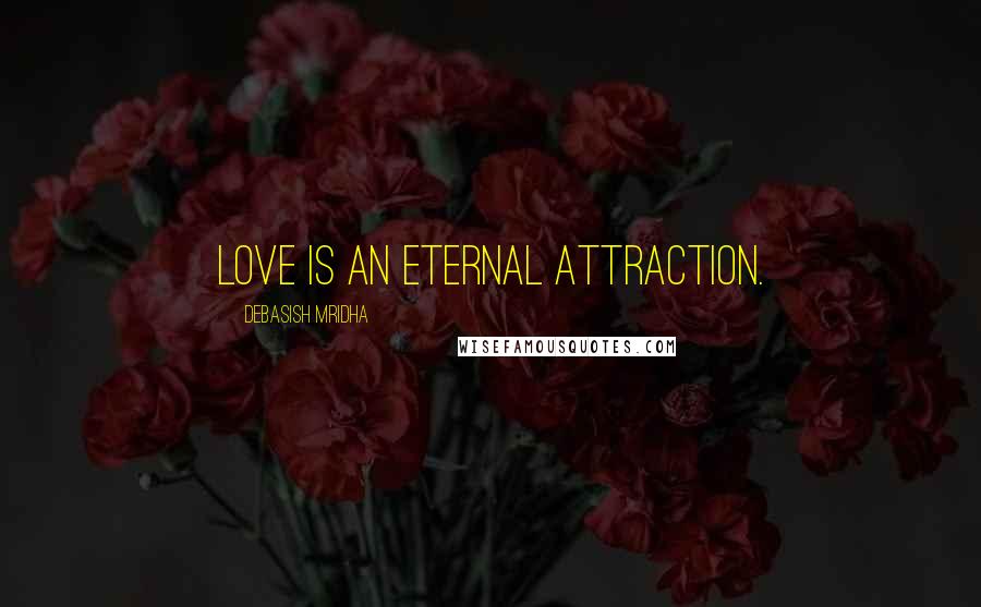 Debasish Mridha Quotes: Love is an eternal attraction.