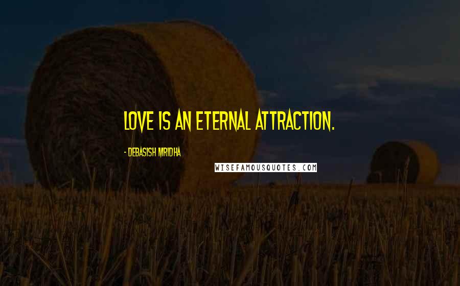 Debasish Mridha Quotes: Love is an eternal attraction.