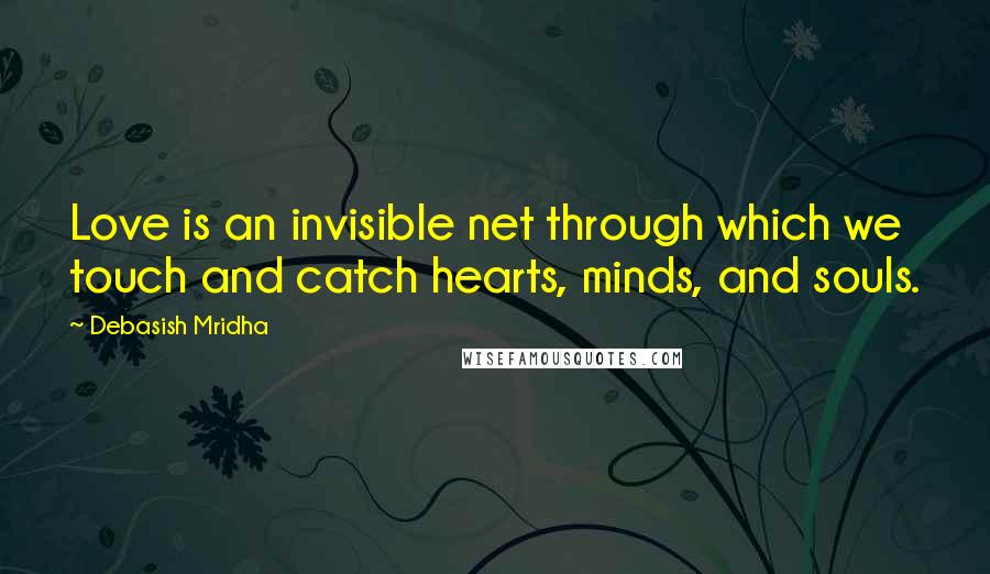 Debasish Mridha Quotes: Love is an invisible net through which we touch and catch hearts, minds, and souls.