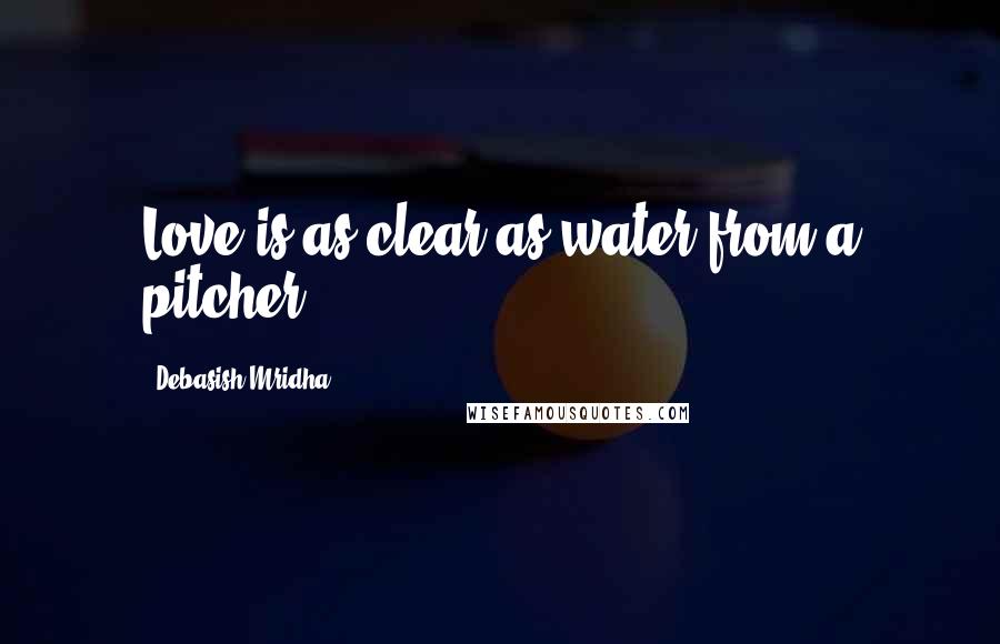 Debasish Mridha Quotes: Love is as clear as water from a pitcher.