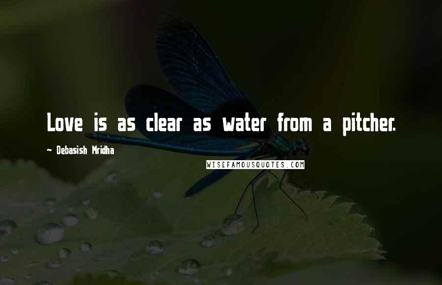 Debasish Mridha Quotes: Love is as clear as water from a pitcher.