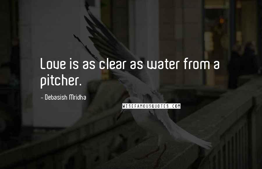 Debasish Mridha Quotes: Love is as clear as water from a pitcher.