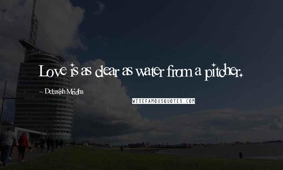 Debasish Mridha Quotes: Love is as clear as water from a pitcher.
