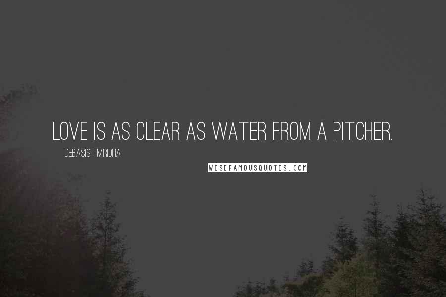 Debasish Mridha Quotes: Love is as clear as water from a pitcher.