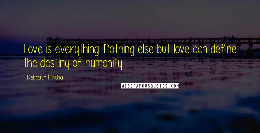 Debasish Mridha Quotes: Love is everything. Nothing else but love can define the destiny of humanity.