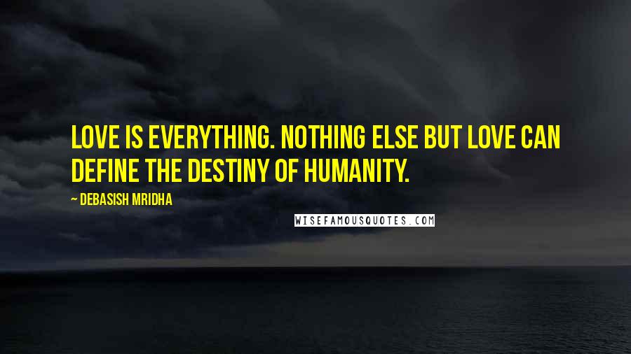 Debasish Mridha Quotes: Love is everything. Nothing else but love can define the destiny of humanity.